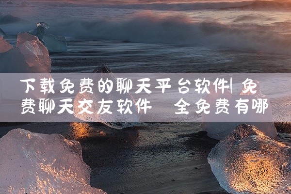 下载免费的聊天平台软件
